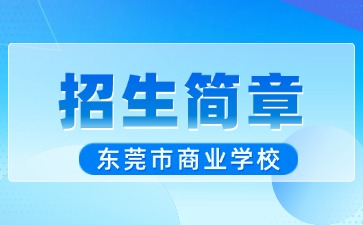 廣東中專技校招生：東莞市商業(yè)學校2025年招生簡章
