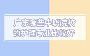 廣東哪些中職院校的護理專業(yè)比較好