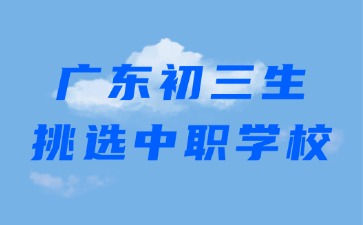 廣東初三生如何挑選中職學校!