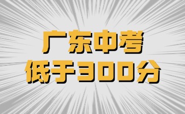 廣東中考低于300分還有學校讀嗎？