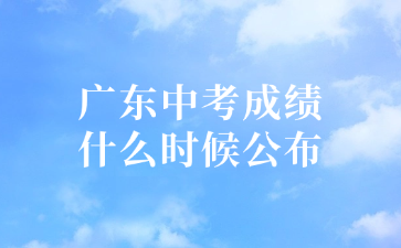 廣東中考成績(jī)什么時(shí)候公布