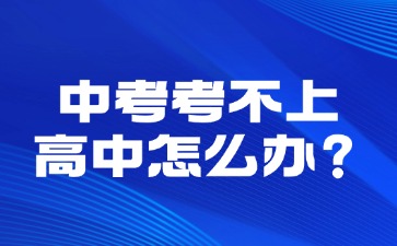 中考考不上高中怎么辦？