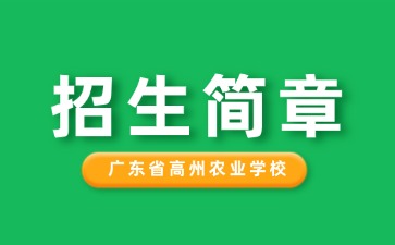 廣東中專技校招生：廣東省高州農(nóng)業(yè)學(xué)校2025年招生簡(jiǎn)章