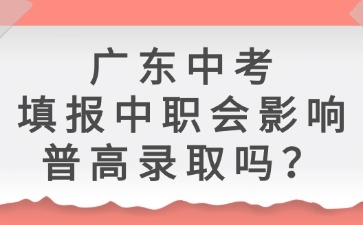 廣東中考填報(bào)中職會(huì)影響普高錄取嗎？