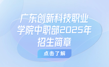 廣東創(chuàng)新科技職業(yè)學(xué)院中職部2025年招生簡章