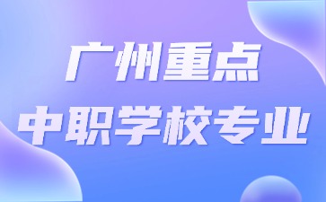 廣州重點(diǎn)中職學(xué)校專業(yè)