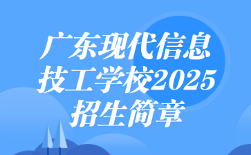廣東現(xiàn)代信息技工學(xué)校2025招生簡章