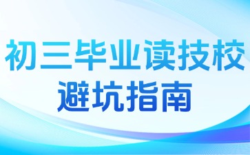 初三畢業(yè)讀技校避坑指南