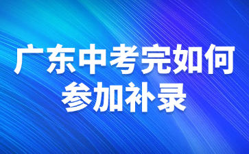 廣東中考完如何參加補(bǔ)錄