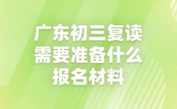 廣東初三復(fù)讀需要準(zhǔn)備什么報(bào)名材料