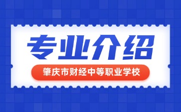 肇慶市財(cái)經(jīng)中等職業(yè)學(xué)校專業(yè)介紹