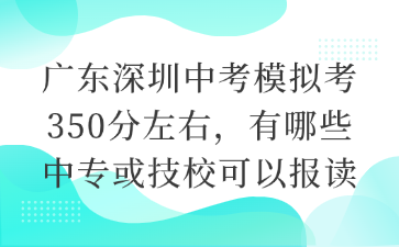 廣東深圳中考模擬考350分左右，有哪些中?；蚣夹？梢詧笞x