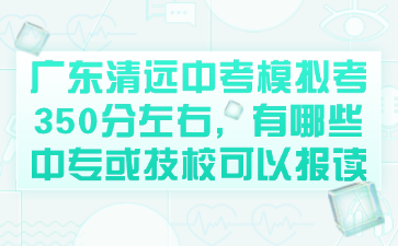 廣東清遠(yuǎn)中考模擬考350分左右，有哪些中?；蚣夹？梢詧笞x