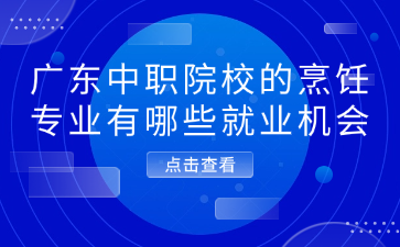 廣東中職院校的烹飪專業(yè)有哪些就業(yè)機(jī)會