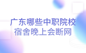 廣東哪些中職院校宿舍晚上會斷網(wǎng)